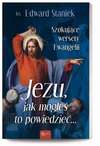 Jezu Jak mogłeś to powiedzieć… Szokujące wersety Ewangelii